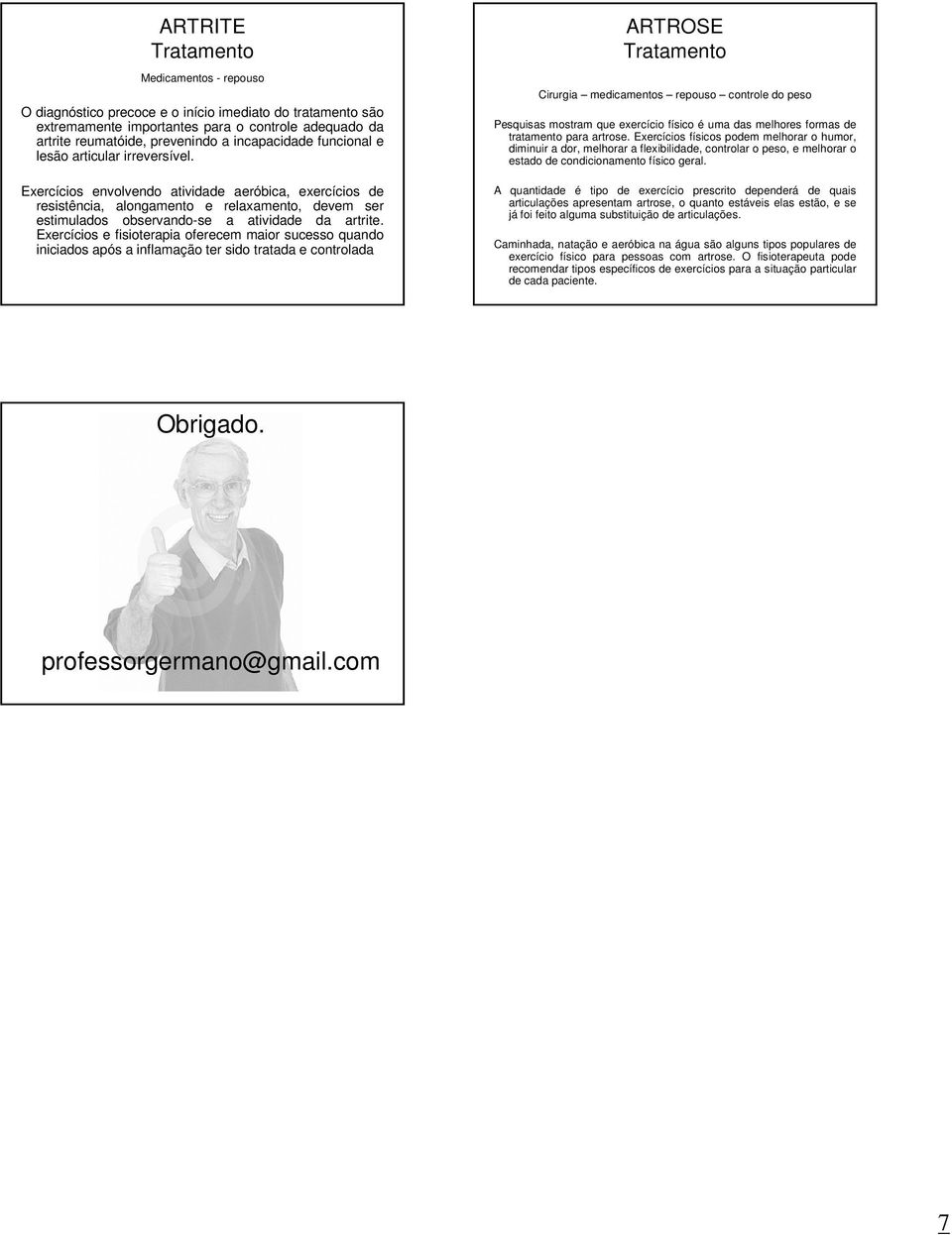 Exercícios envolvendo atividade aeróbica, exercícios de resistência, alongamento e relaxamento, devem ser estimulados observando-se a atividade da artrite.