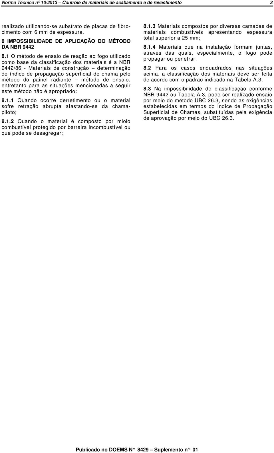 1 O método de ensaio de reação ao fogo utilizado como base da classificação dos materiais é a NBR 9442/86 - Materiais de construção determinação do índice de propagação superficial de chama pelo