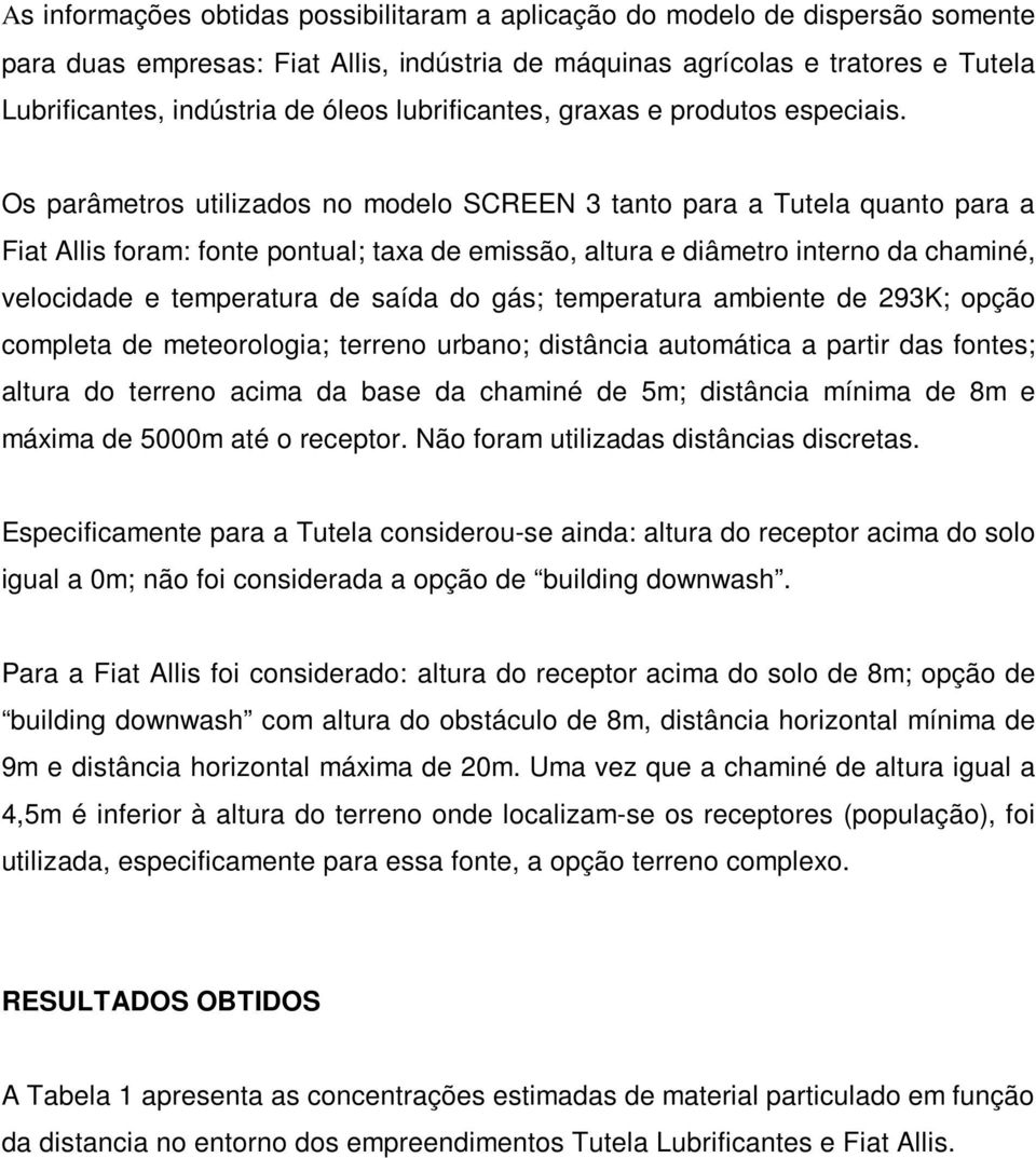 Os parâmetros utilizados no modelo SCREEN 3 tanto para a Tutela quanto para a Fiat Allis foram: fonte pontual; taxa de emissão, altura e diâmetro interno da chaminé, velocidade e temperatura de saída