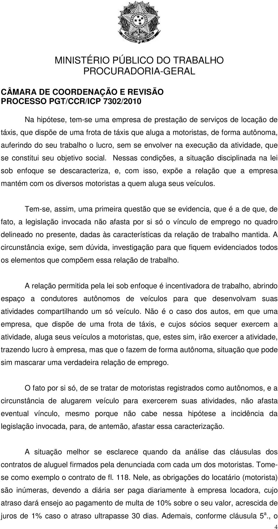 Nessas condições, a situação disciplinada na lei sob enfoque se descaracteriza, e, com isso, expõe a relação que a empresa mantém com os diversos motoristas a quem aluga seus veículos.