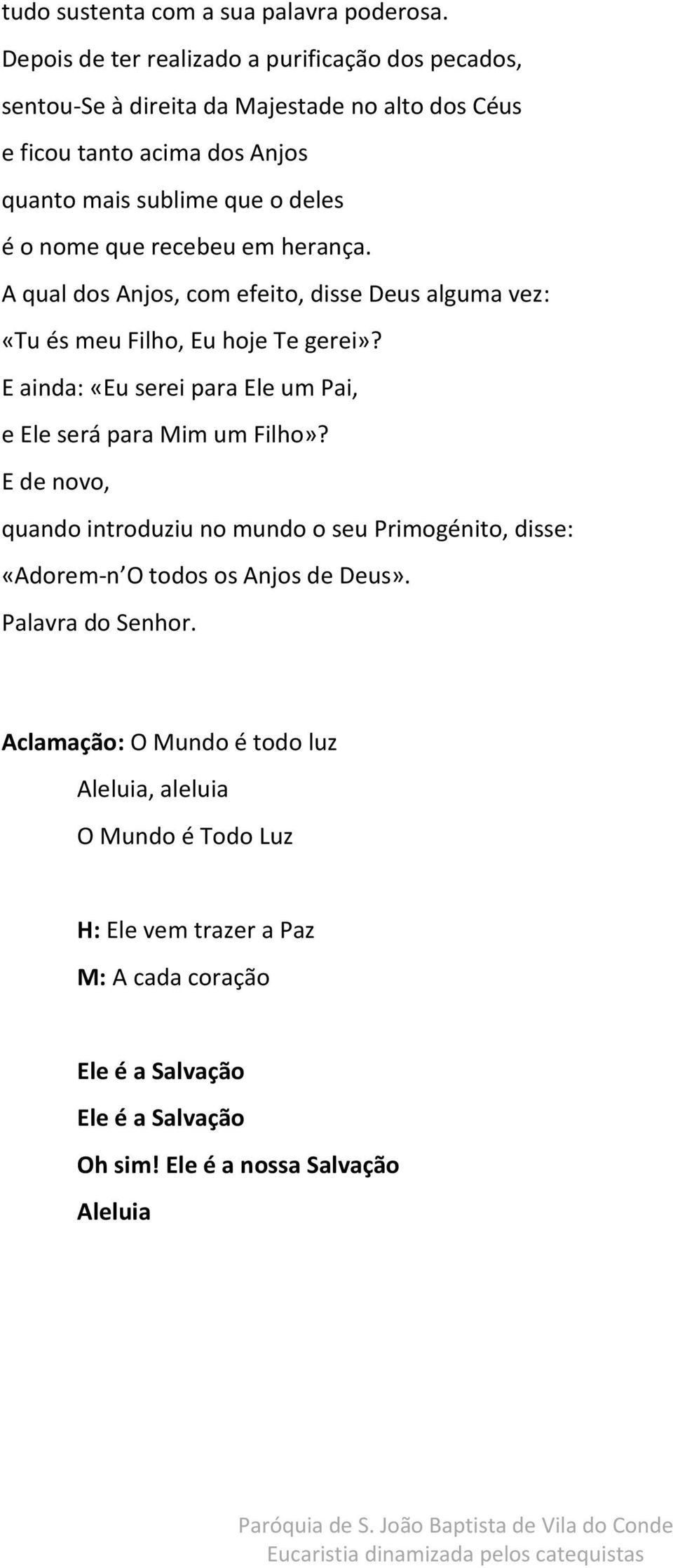 que recebeu em herança. A qual dos Anjos, com efeito, disse Deus alguma vez: «Tu és meu Filho, Eu hoje Te gerei»?