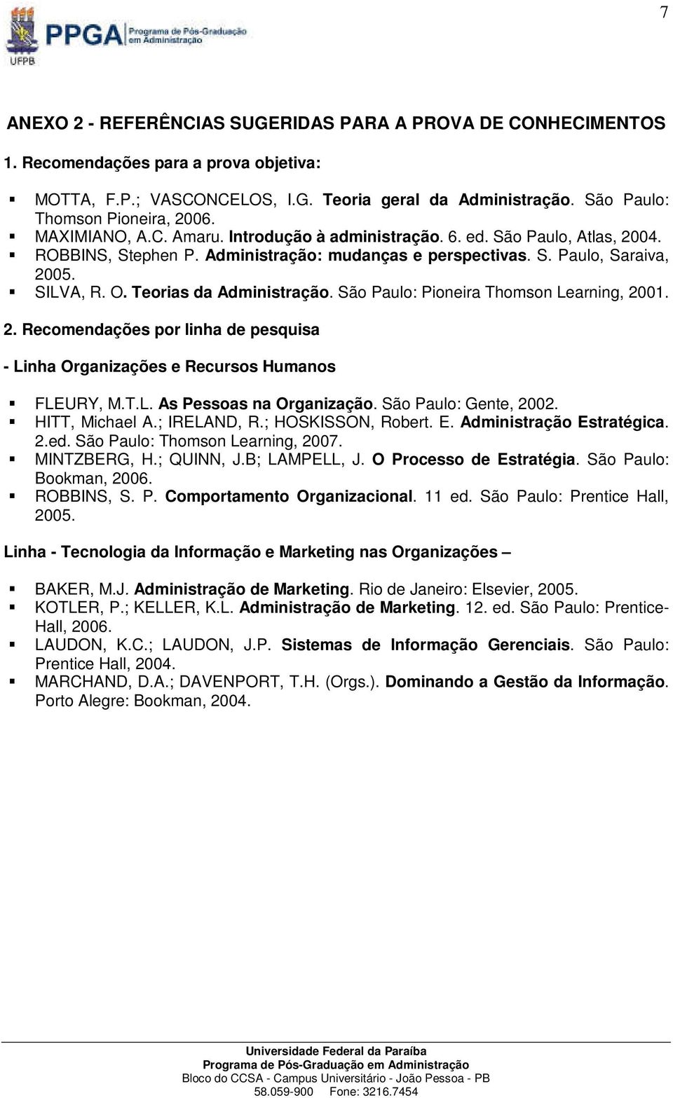 Teorias da Administração. São Paulo: Pioneira Thomson Learning, 2001. 2. Recomendações por linha de pesquisa - Linha Organizações e Recursos Humanos FLEURY, M.T.L. As Pessoas na Organização.