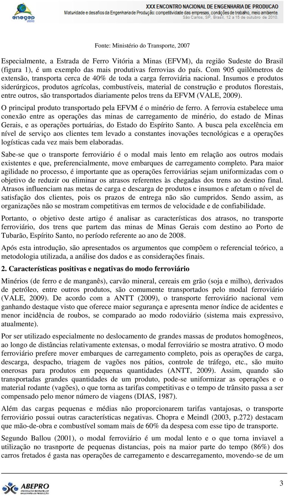 Insumos e produtos siderúrgicos, produtos agrícolas, combustíveis, material de construção e produtos florestais, entre outros, são transportados diariamente pelos trens da EFVM (VALE, 2009).