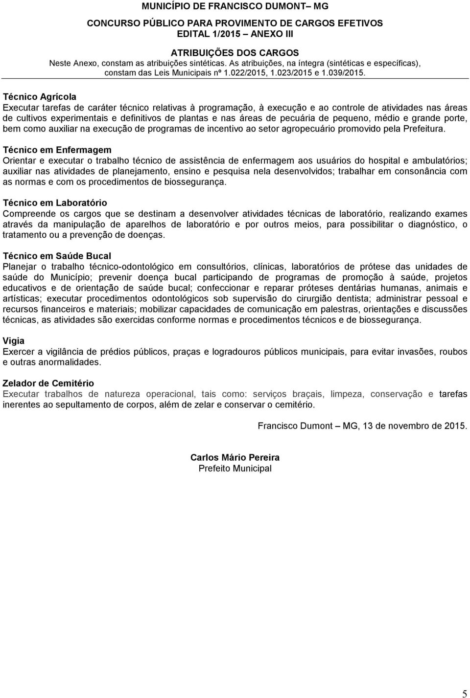 Técnico em Enfermagem Orientar e executar o trabalho técnico de assistência de enfermagem aos usuários do hospital e ambulatórios; auxiliar nas atividades de planejamento, ensino e pesquisa nela