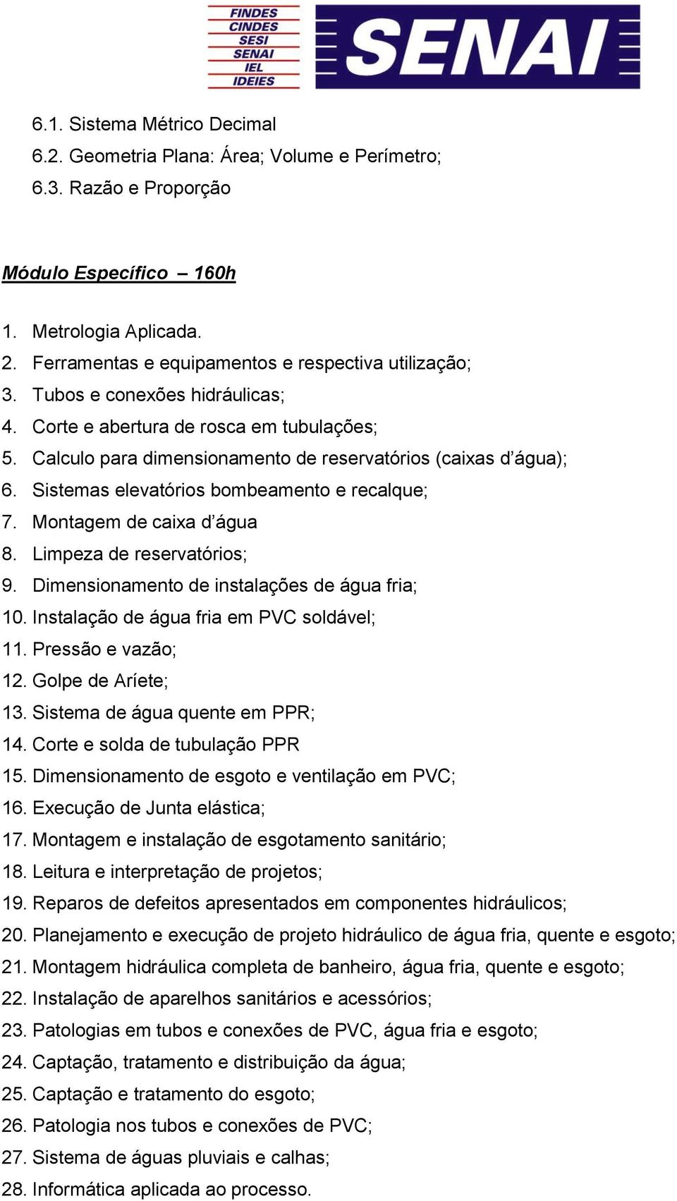 Sistemas elevatórios bombeamento e recalque; 7. Montagem de caixa d água 8. Limpeza de reservatórios; 9. Dimensionamento de instalações de água fria; 10. Instalação de água fria em PVC soldável; 11.