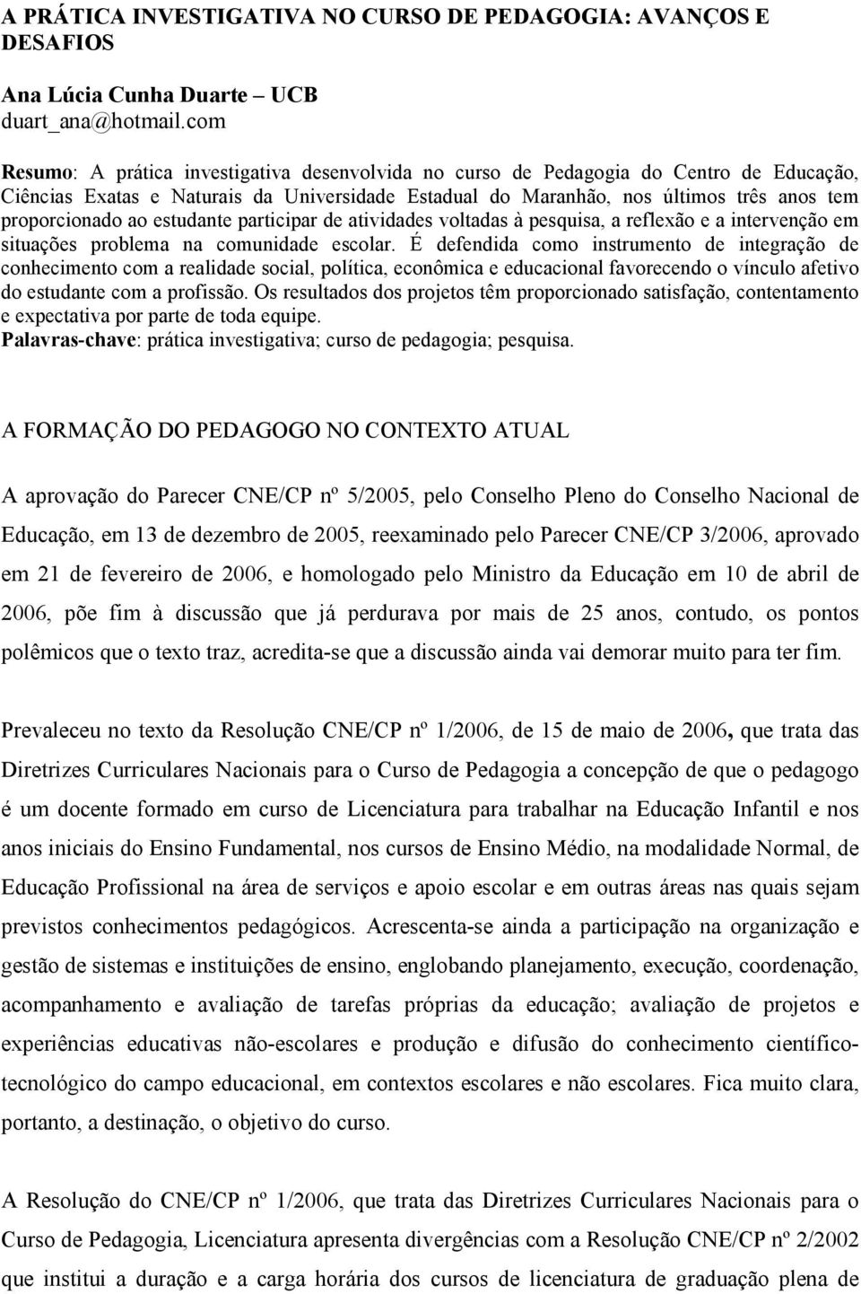 ao estudante participar de atividades voltadas à pesquisa, a reflexão e a intervenção em situações problema na comunidade escolar.