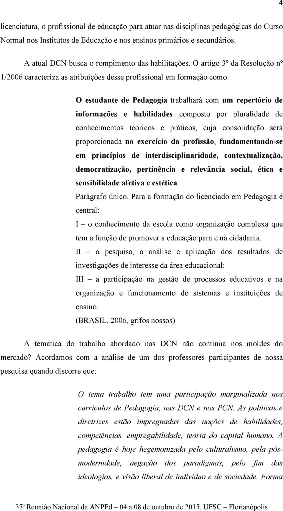 O artigo 3º da Resolução nº 1/2006 caracteriza as atribuições desse profissional em formação como: O estudante de Pedagogia trabalhará com um repertório de informações e habilidades composto por