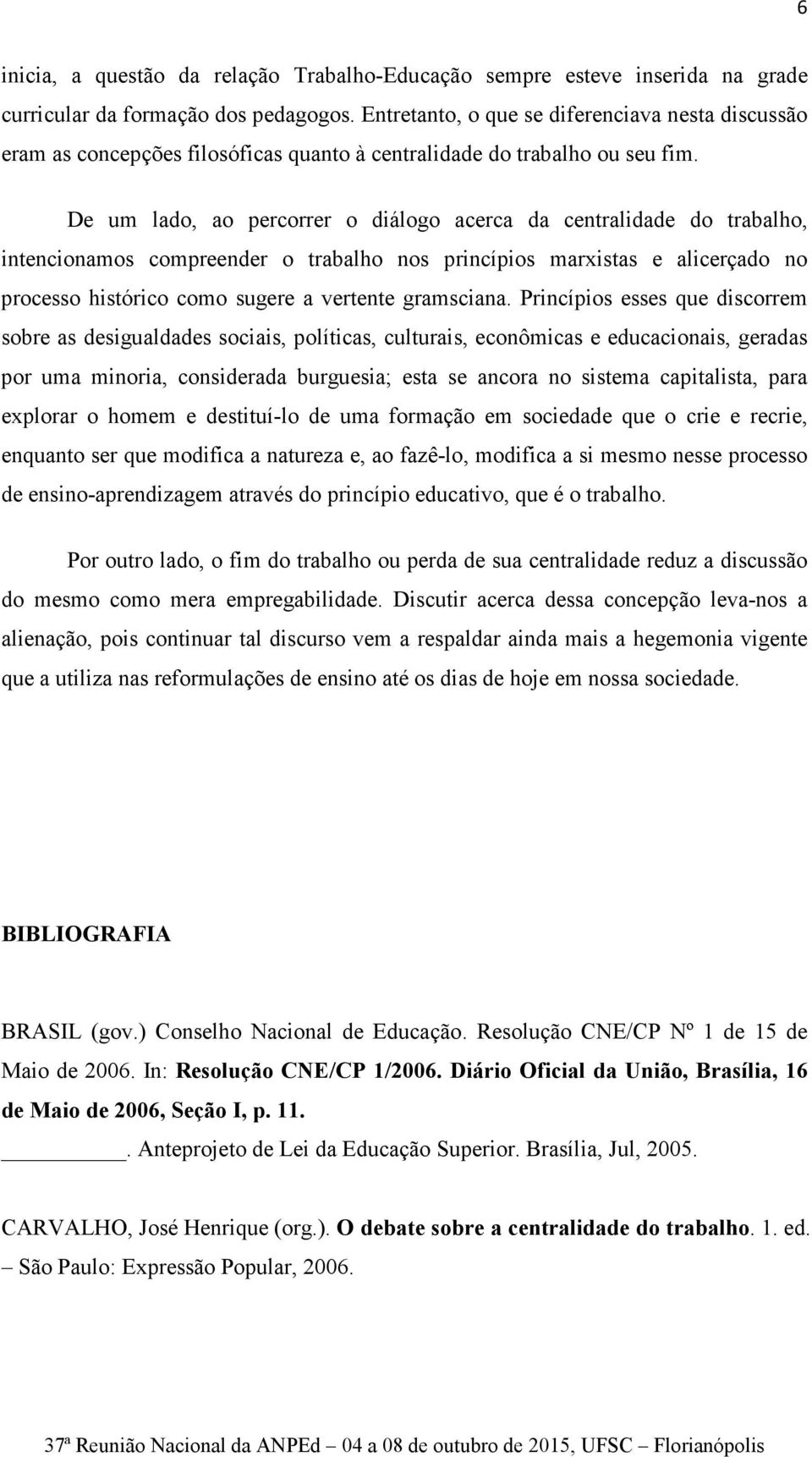 De um lado, ao percorrer o diálogo acerca da centralidade do trabalho, intencionamos compreender o trabalho nos princípios marxistas e alicerçado no processo histórico como sugere a vertente