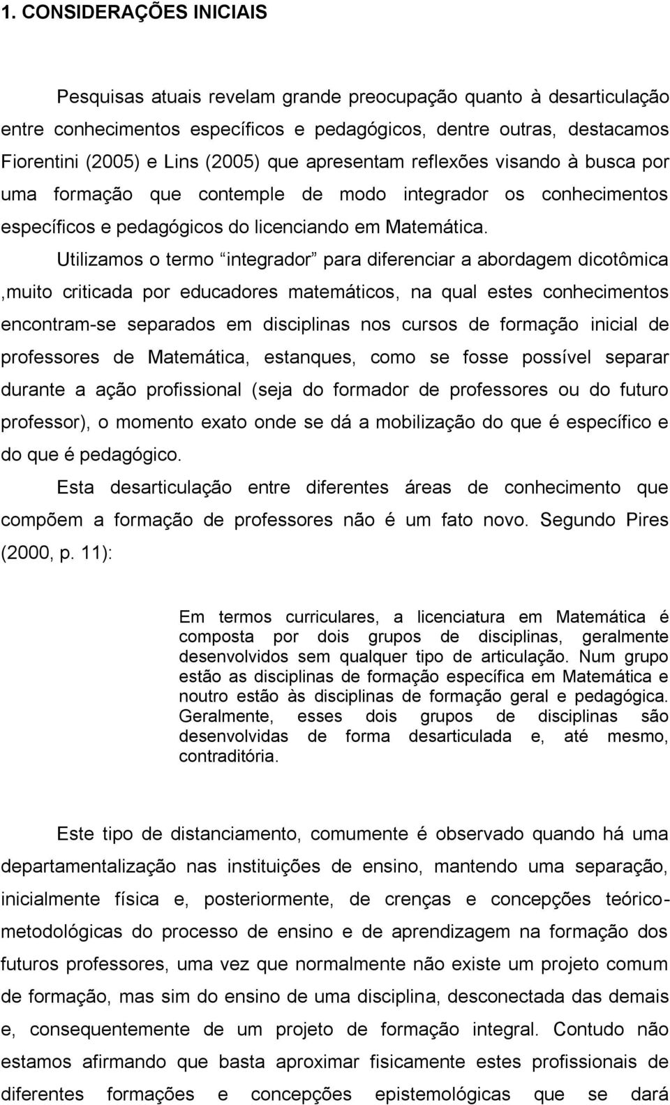 Utilizamos o termo integrador para diferenciar a abordagem dicotômica,muito criticada por educadores matemáticos, na qual estes conhecimentos encontram-se separados em disciplinas nos cursos de