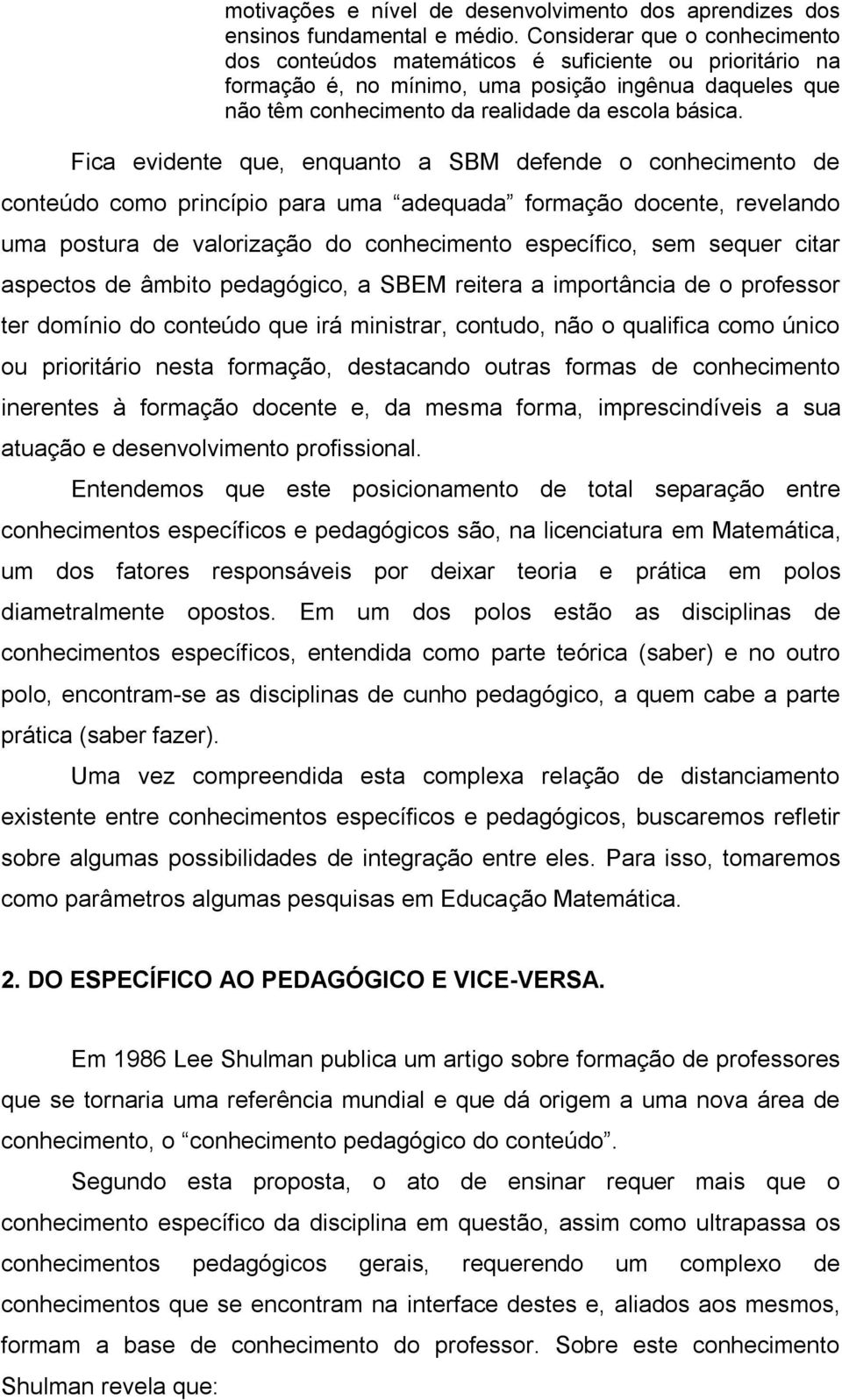 Fica evidente que, enquanto a SBM defende o conhecimento de conteúdo como princípio para uma adequada formação docente, revelando uma postura de valorização do conhecimento específico, sem sequer