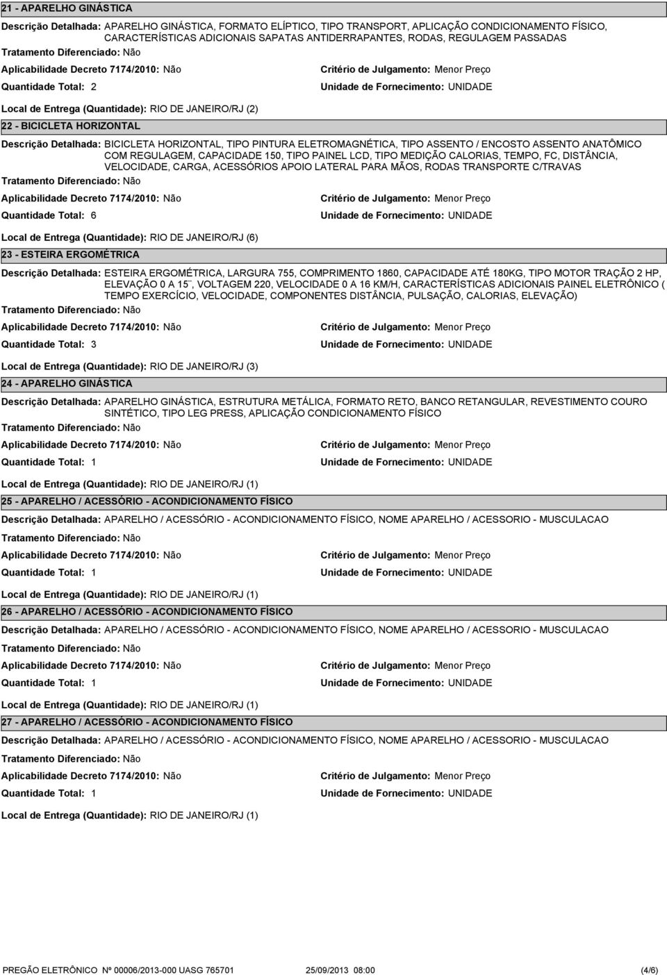 PAINEL LCD, TIPO MEDIÇÃO CALORIAS, TEMPO, FC, DISTÂNCIA, VELOCIDADE, CARGA, ACESSÓRIOS APOIO LATERAL PARA MÃOS, RODAS TRANSPORTE C/TRAVAS 6 Local de Entrega (Quantidade): RIO DE JANEIRO/RJ (6) -