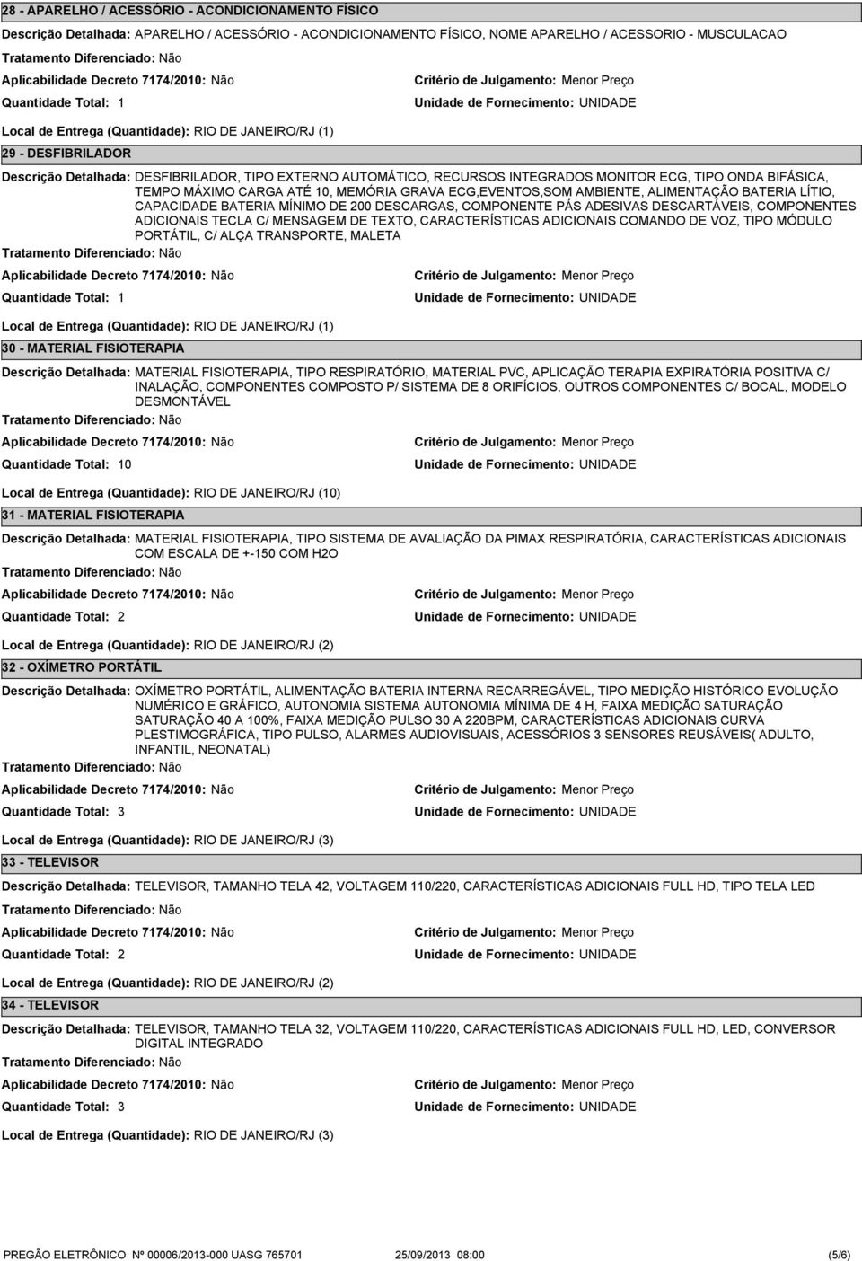 CAPACIDADE BATERIA MÍNIMO DE 00 DESCARGAS, COMPONENTE PÁS ADESIVAS DESCARTÁVEIS, COMPONENTES ADICIONAIS TECLA C/ MENSAGEM DE TEXTO, CARACTERÍSTICAS ADICIONAIS COMANDO DE VOZ, TIPO MÓDULO PORTÁTIL, C/