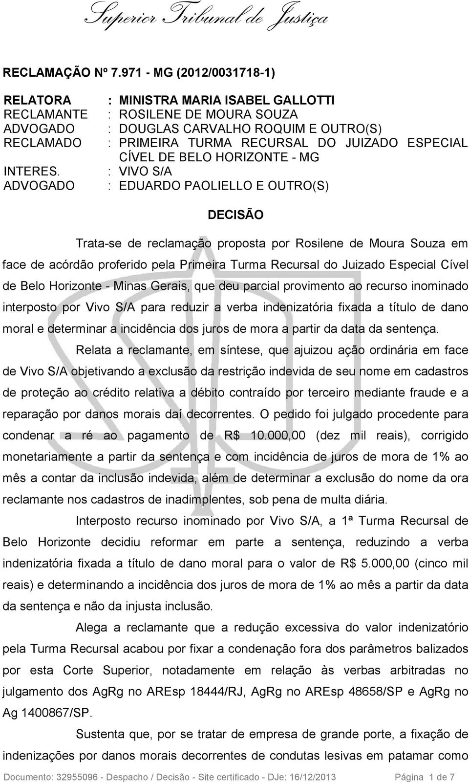 EDUARDO PAOLIELLO E OUTRO(S) DECISÃO Trata-se de reclamação proposta por Rosilene de Moura Souza em face de acórdão proferido pela Primeira Turma Recursal do Juizado Especial Cível de Belo Horizonte