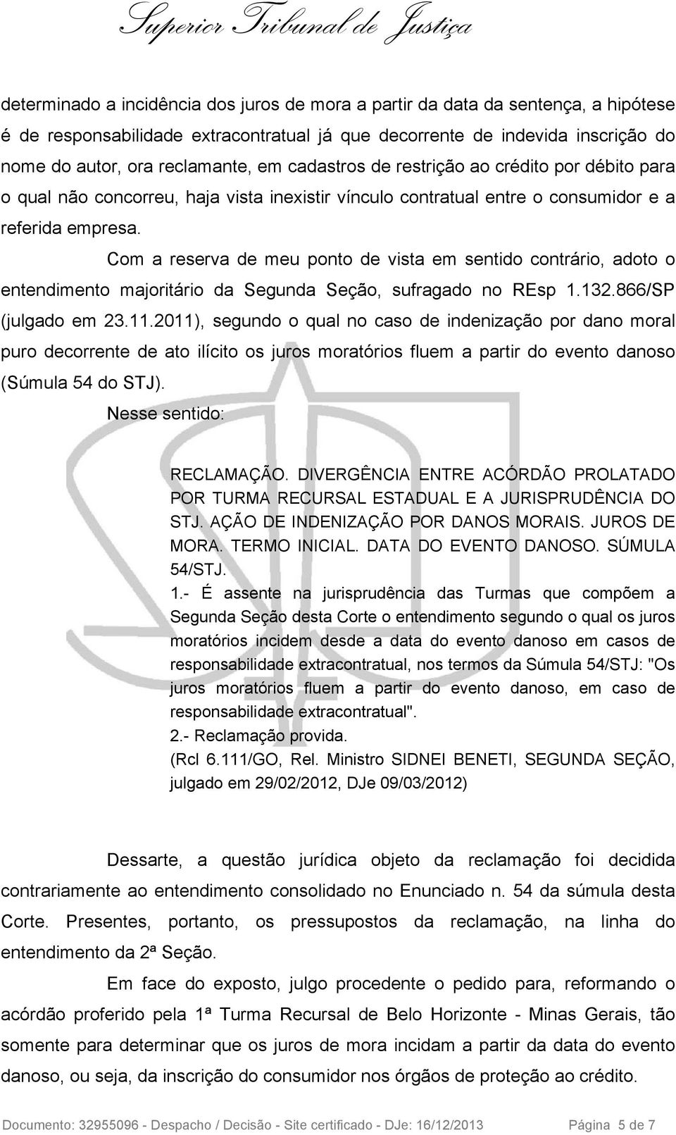 Com a reserva de meu ponto de vista em sentido contrário, adoto o entendimento majoritário da Segunda Seção, sufragado no REsp 1.132.866/SP (julgado em 23.11.