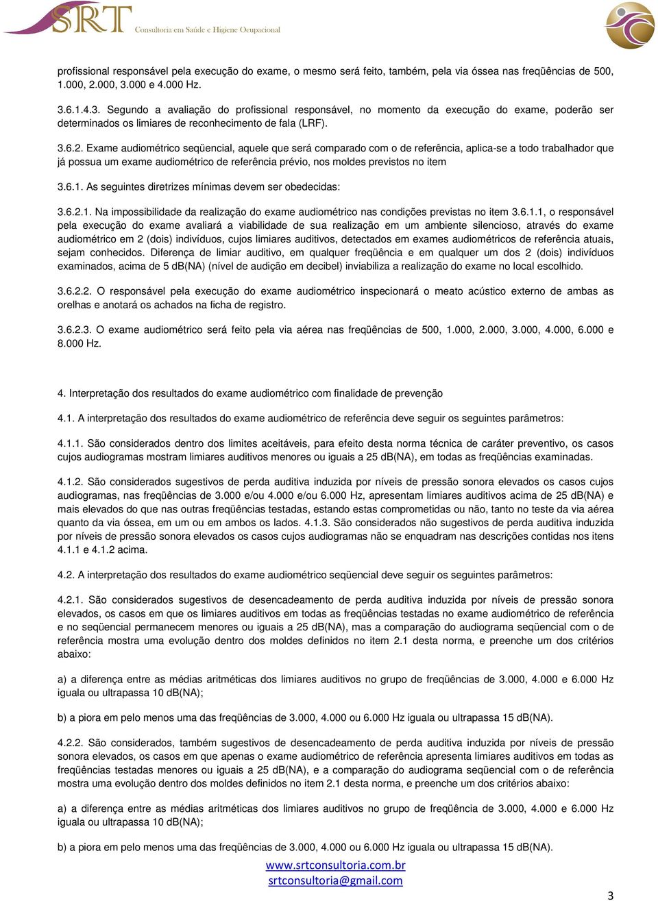 Exame audiométrico seqüencial, aquele que será comparado com o de referência, aplica-se a todo trabalhador que já possua um exame audiométrico de referência prévio, nos moldes previstos no item 3.6.1.