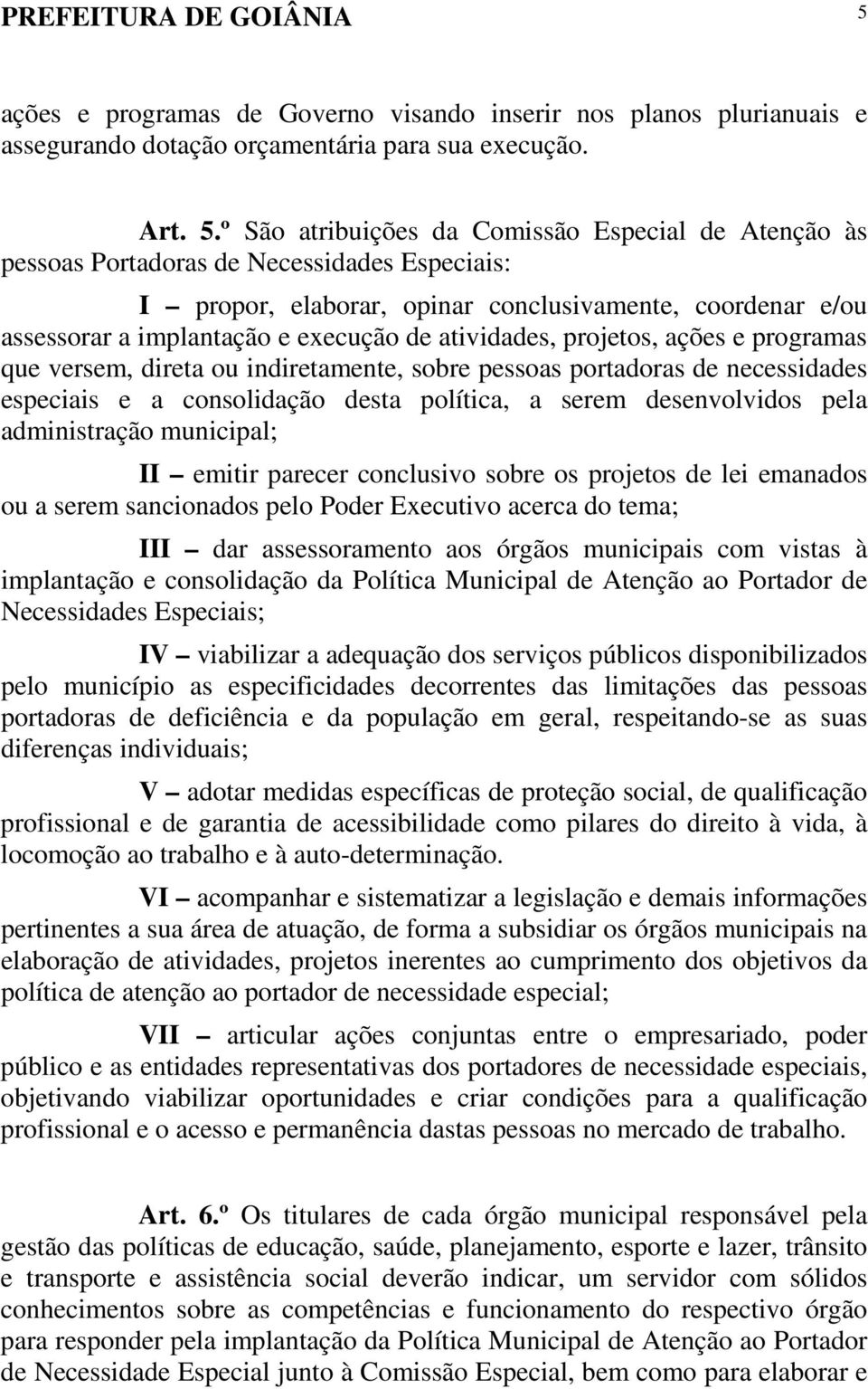 º São atribuições da Comissão Especial de Atenção às pessoas Portadoras de Necessidades Especiais: I propor, elaborar, opinar conclusivamente, coordenar e/ou assessorar a implantação e execução de