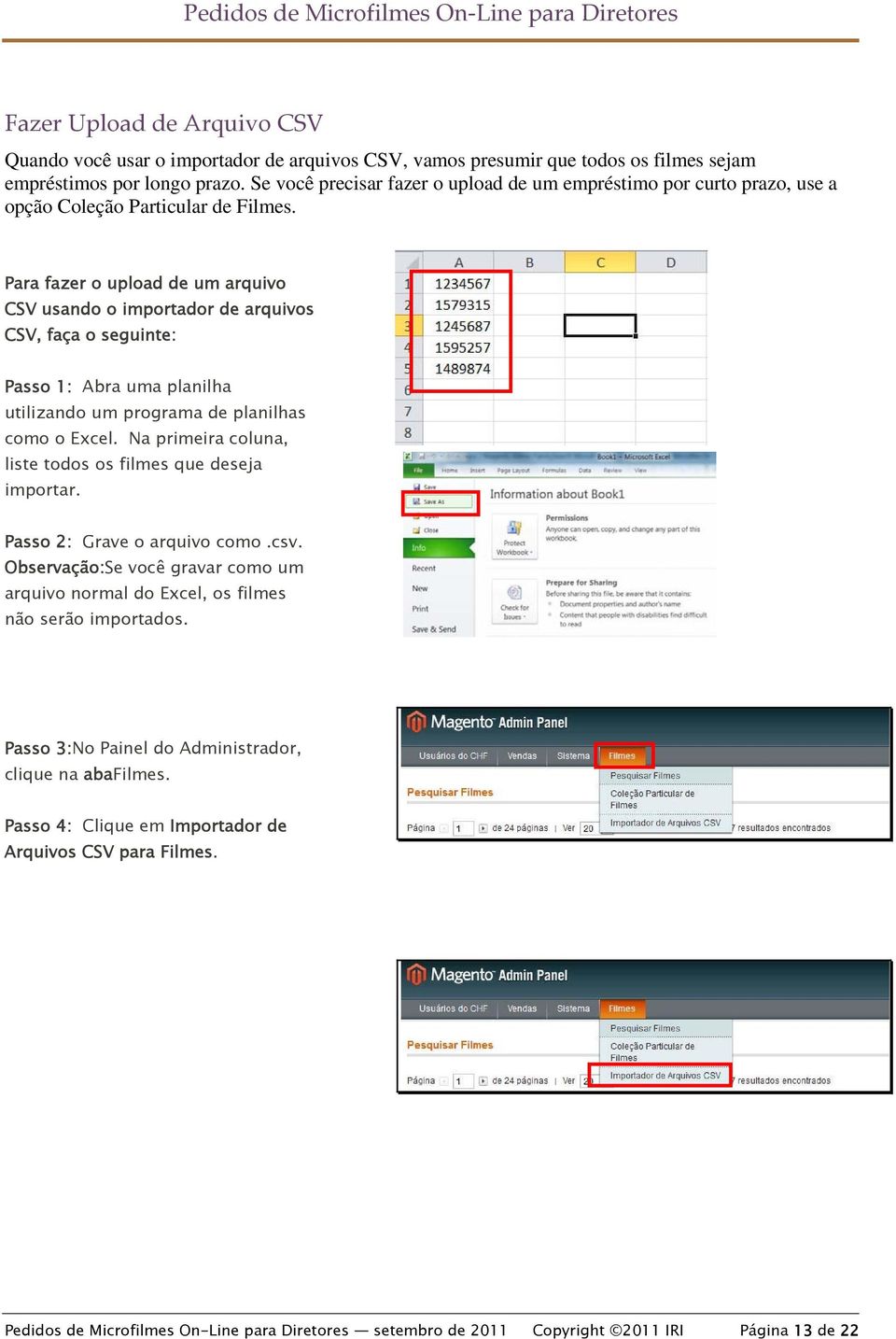 Para fazer o upload de um arquivo CSV usando o importador de arquivos CSV, faça o seguinte: Passo 1: Abra uma planilha utilizando um programa de planilhas como o Excel.