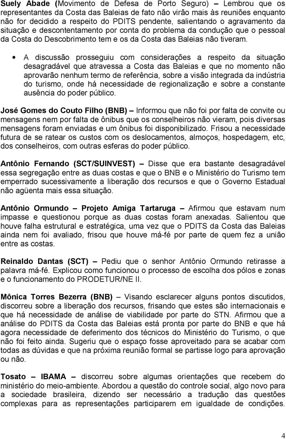 A discussão prosseguiu com considerações a respeito da situação desagradável que atravessa a Costa das Baleias e que no momento não aprovarão nenhum termo de referência, sobre a visão integrada da