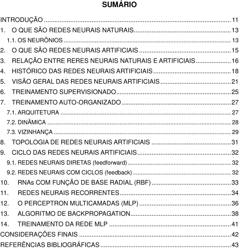 .. 28 7.3. VIZINHANÇA... 29 8. TOPOLOGIA DE REDES NEURAIS ARTIFICIAIS... 31 9. CICLO DAS REDES NEURAIS ARTIFICIAIS... 32 9.1. REDES NEURAIS DIRETAS (feedforward)... 32 9.2. REDES NEURAIS COM CICLOS (feedback).