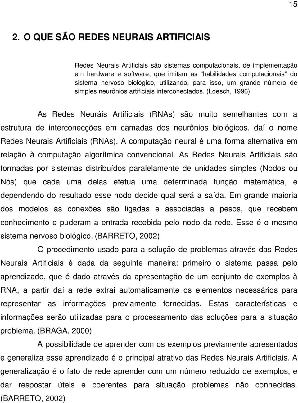 (Loesch, 1996) As Redes Neuráis Artificiais (RNAs) são muito semelhantes com a estrutura de interconecções em camadas dos neurônios biológicos, daí o nome Redes Neurais Artificiais (RNAs).