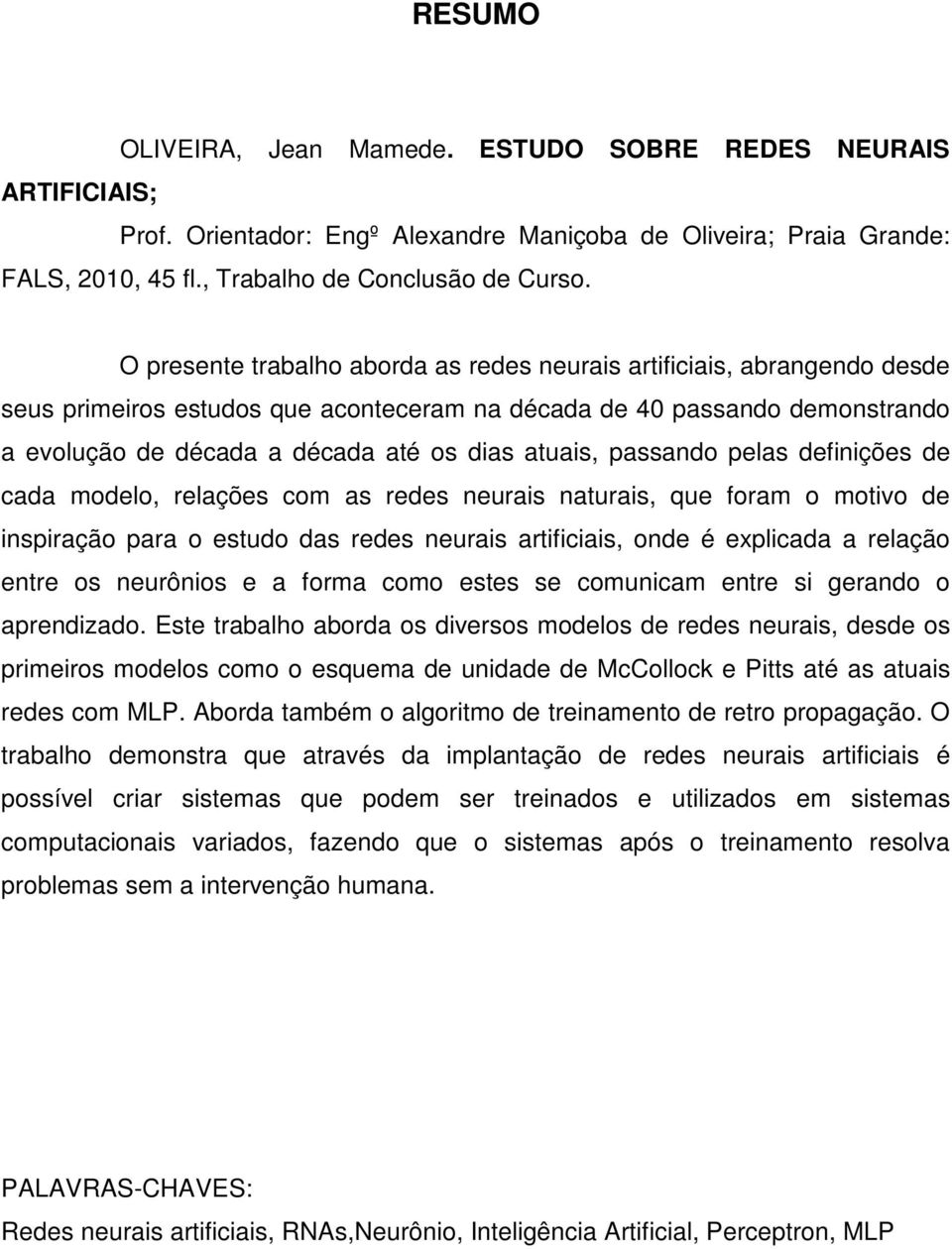 atuais, passando pelas definições de cada modelo, relações com as redes neurais naturais, que foram o motivo de inspiração para o estudo das redes neurais artificiais, onde é explicada a relação