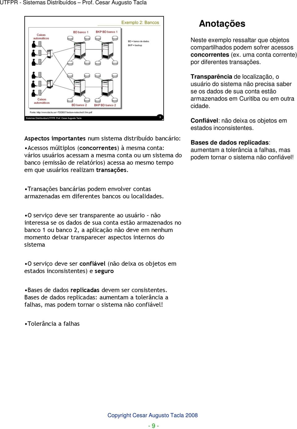 Aspectos importantes num sistema distribuído bancário: Acessos múltiplos (concorrentes) à mesma conta: vários usuários acessam a mesma conta ou um sistema do banco (emissão de relatórios) acessa ao