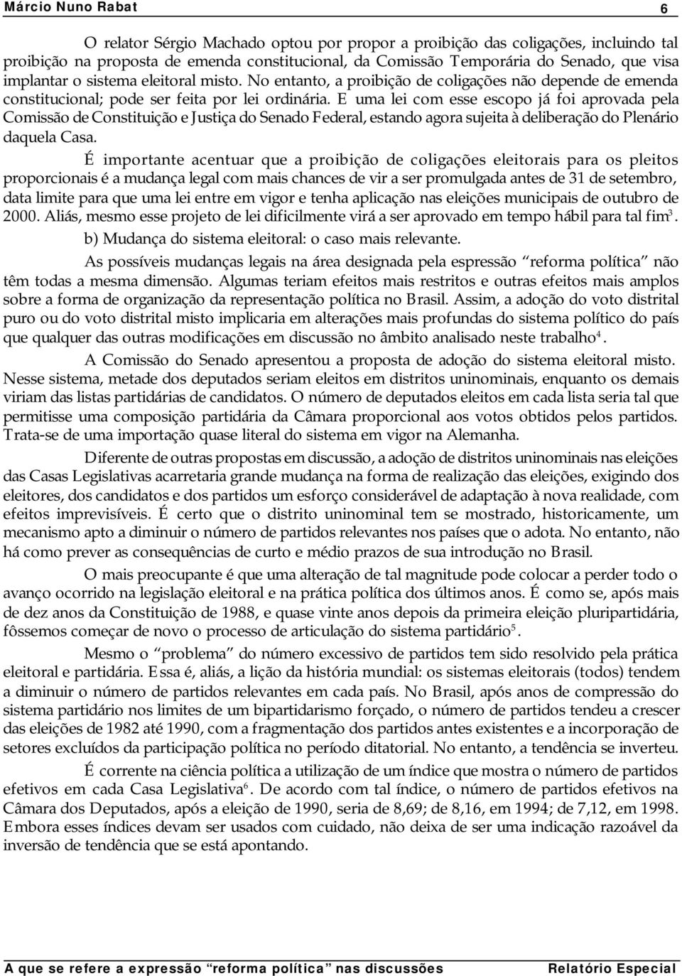 E uma lei com esse escopo já foi aprovada pela Comissão de Constituição e Justiça do Senado Federal, estando agora sujeita à deliberação do Plenário daquela Casa.