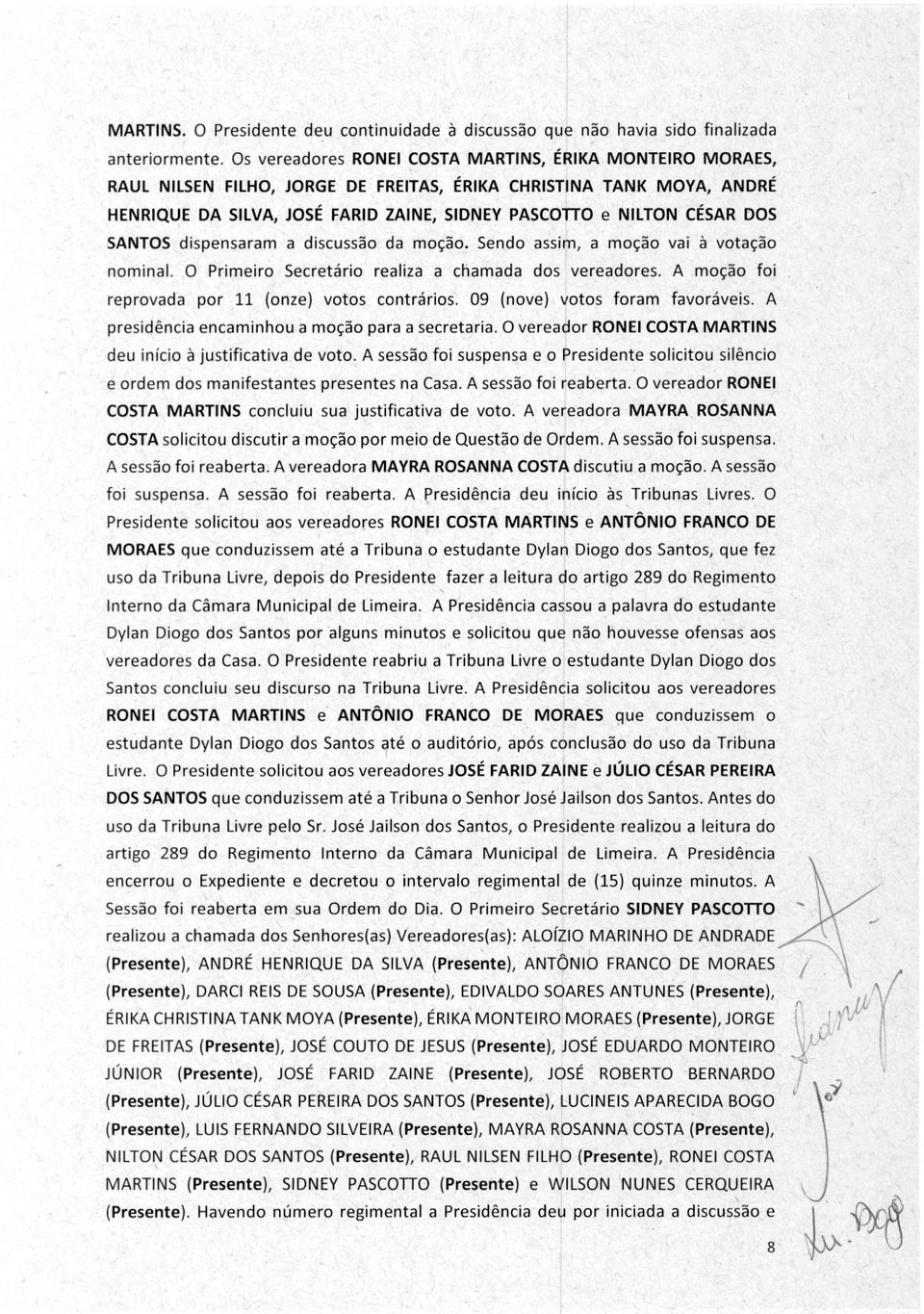 SANTOS dispensaram a discussão da moção. Sendo assim, a moção vai à votação nominal. O Primeiro Secretário realiza a chamada dos vereadores. A moção foi reprovada por 11 (onze) votos contrários.