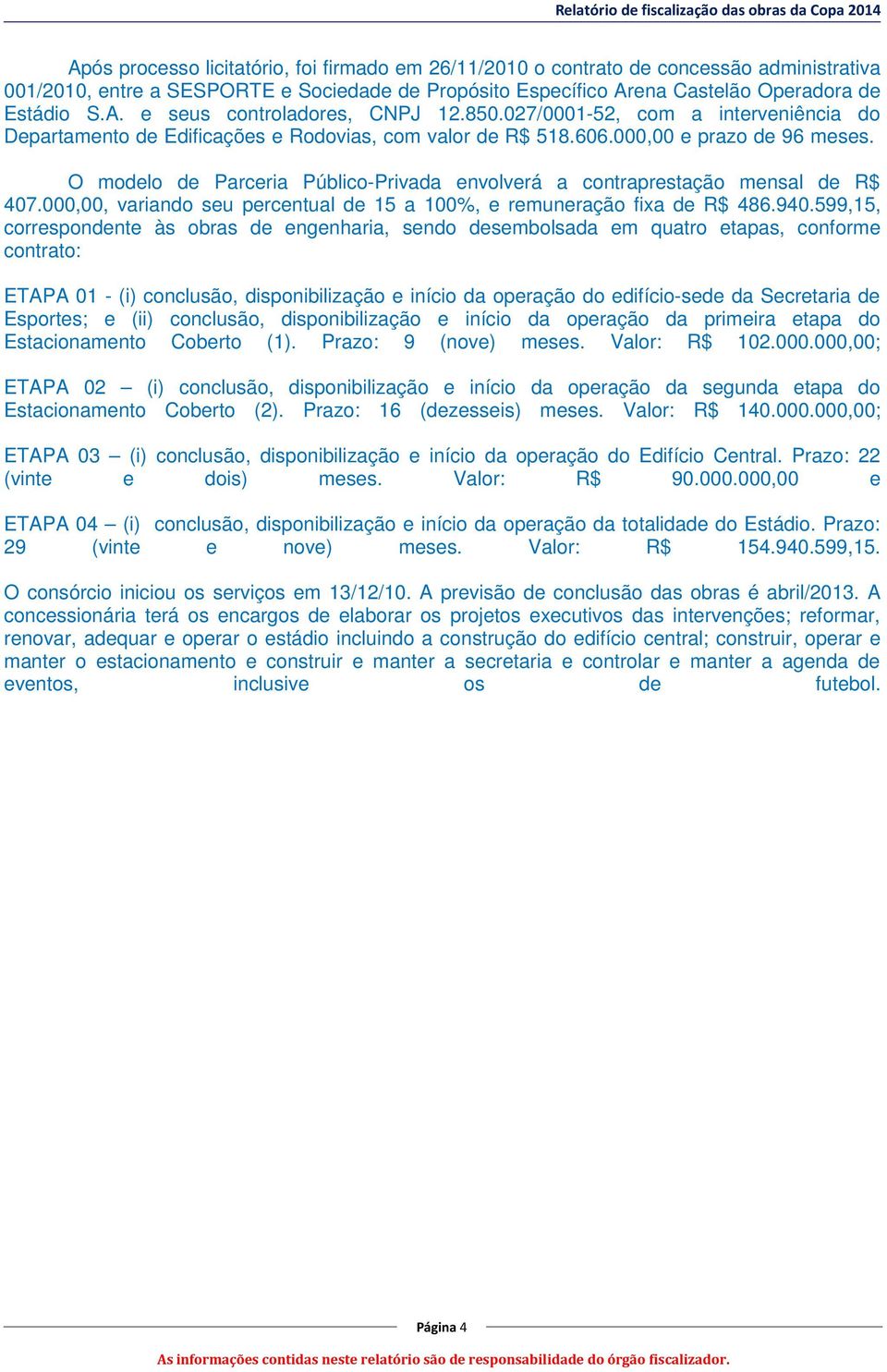 O modelo de Parceria Público-Privada envolverá a contraprestação mensal de R$ 407.000,00, variando seu percentual de 15 a 100%, e remuneração fixa de R$ 486.940.