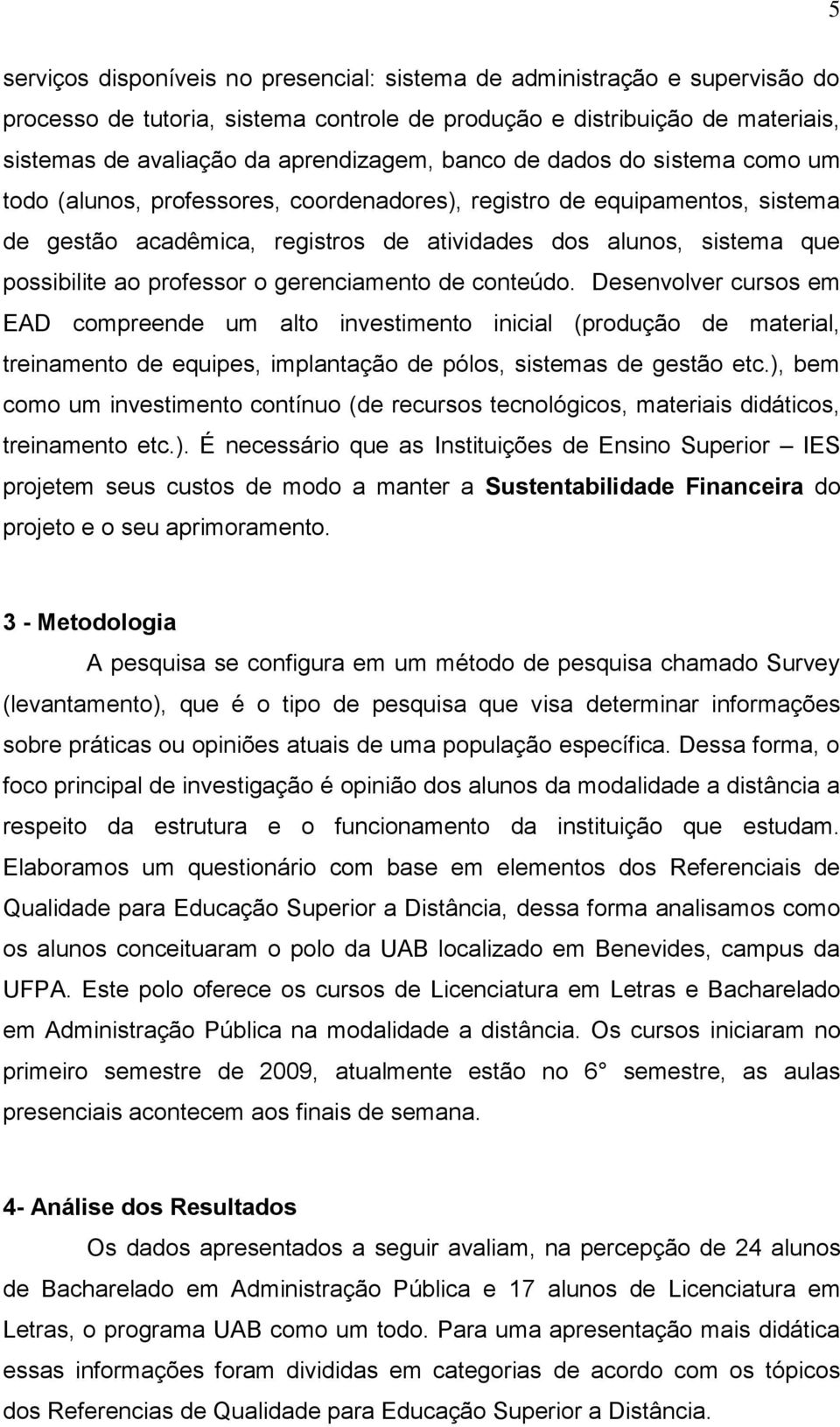 professor o gerenciamento de conteúdo. Desenvolver cursos em EAD compreende um alto investimento inicial (produção de material, treinamento de equipes, implantação de pólos, sistemas de gestão etc.