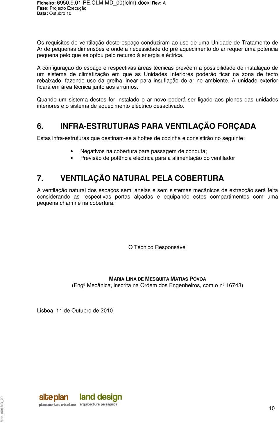 A configuração do espaço e respectivas áreas técnicas prevêem a possibilidade de instalação de um sistema de climatização em que as Unidades Interiores poderão ficar na zona de tecto rebaixado,