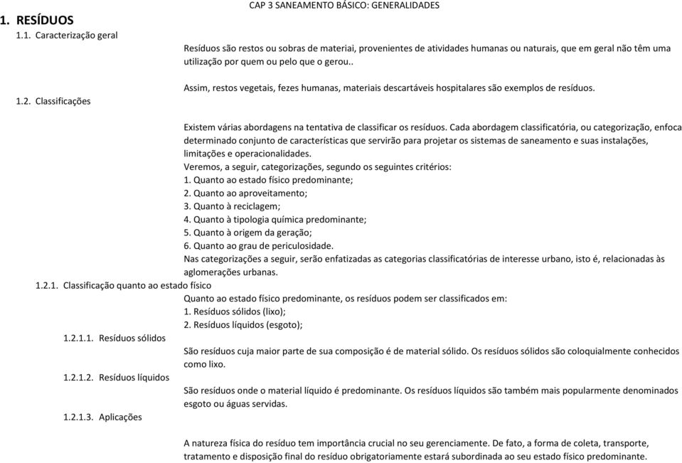 que o gerou.. Assim, restos vegetais, fezes humanas, materiais descartáveis hospitalares são exemplos de resíduos. Existem várias abordagens na tentativa de classificar os resíduos.