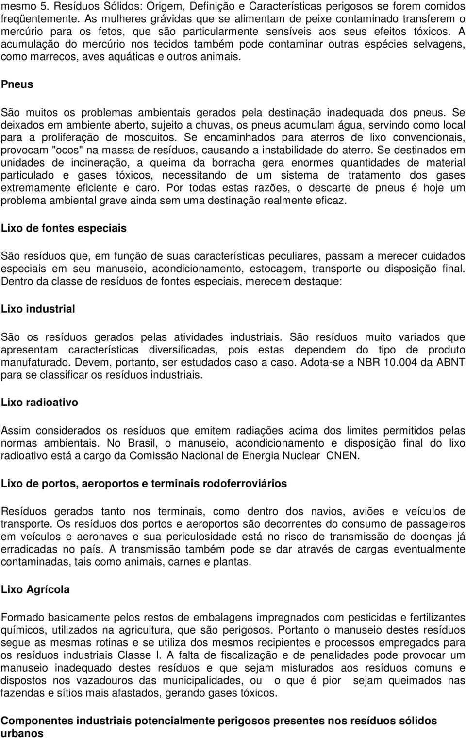 A acumulação do mercúrio nos tecidos também pode contaminar outras espécies selvagens, como marrecos, aves aquáticas e outros animais.