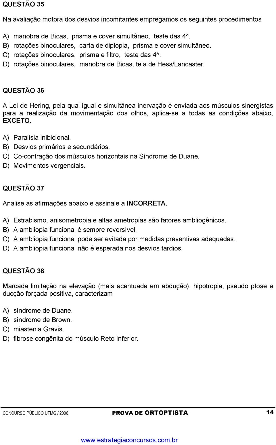 QUESTÃO 36 A Lei de Hering, pela qual igual e simultânea inervação é enviada aos músculos sinergistas para a realização da movimentação dos olhos, aplica-se a todas as condições abaixo, EXCETO.