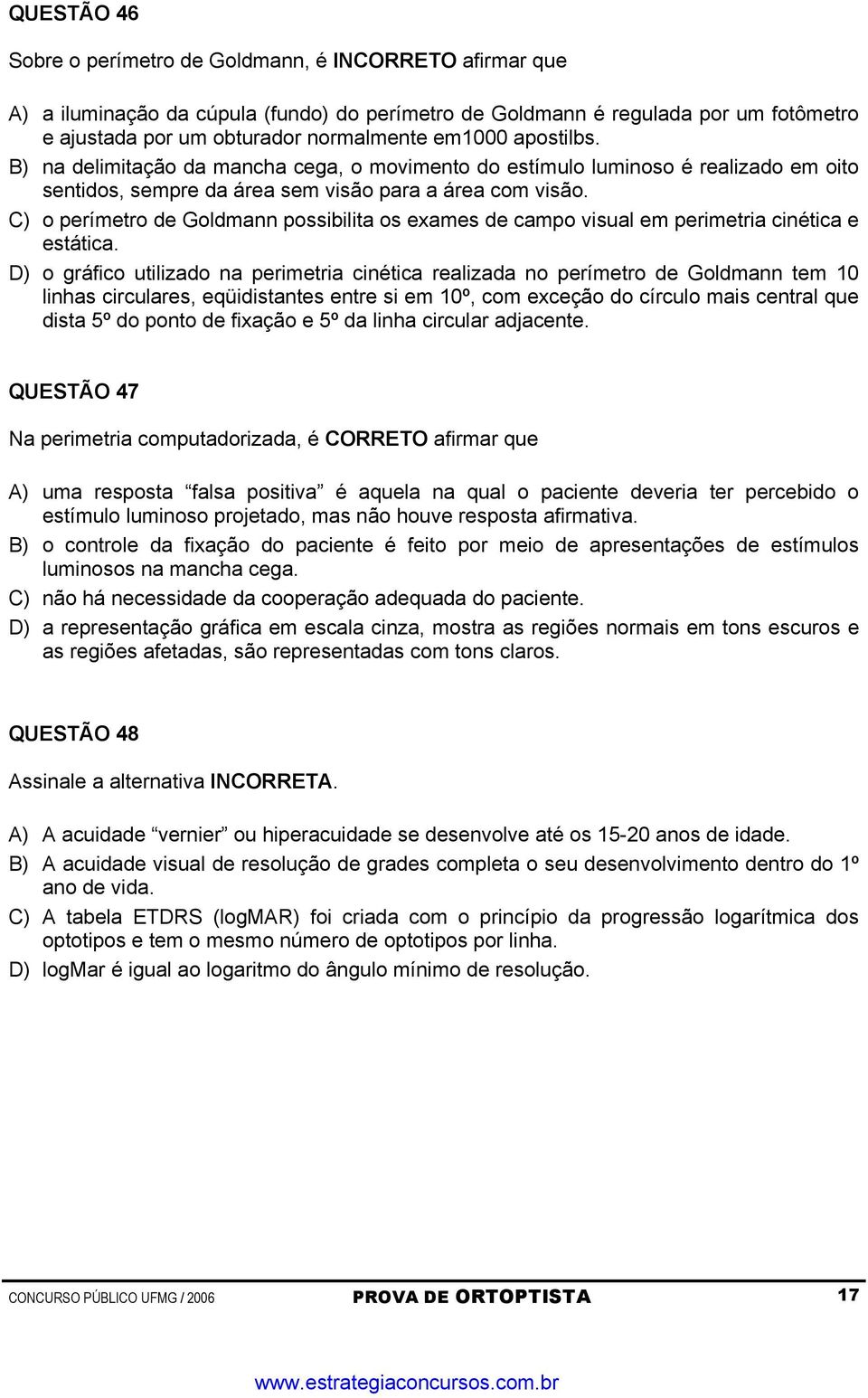 C) o perímetro de Goldmann possibilita os exames de campo visual em perimetria cinética e estática.