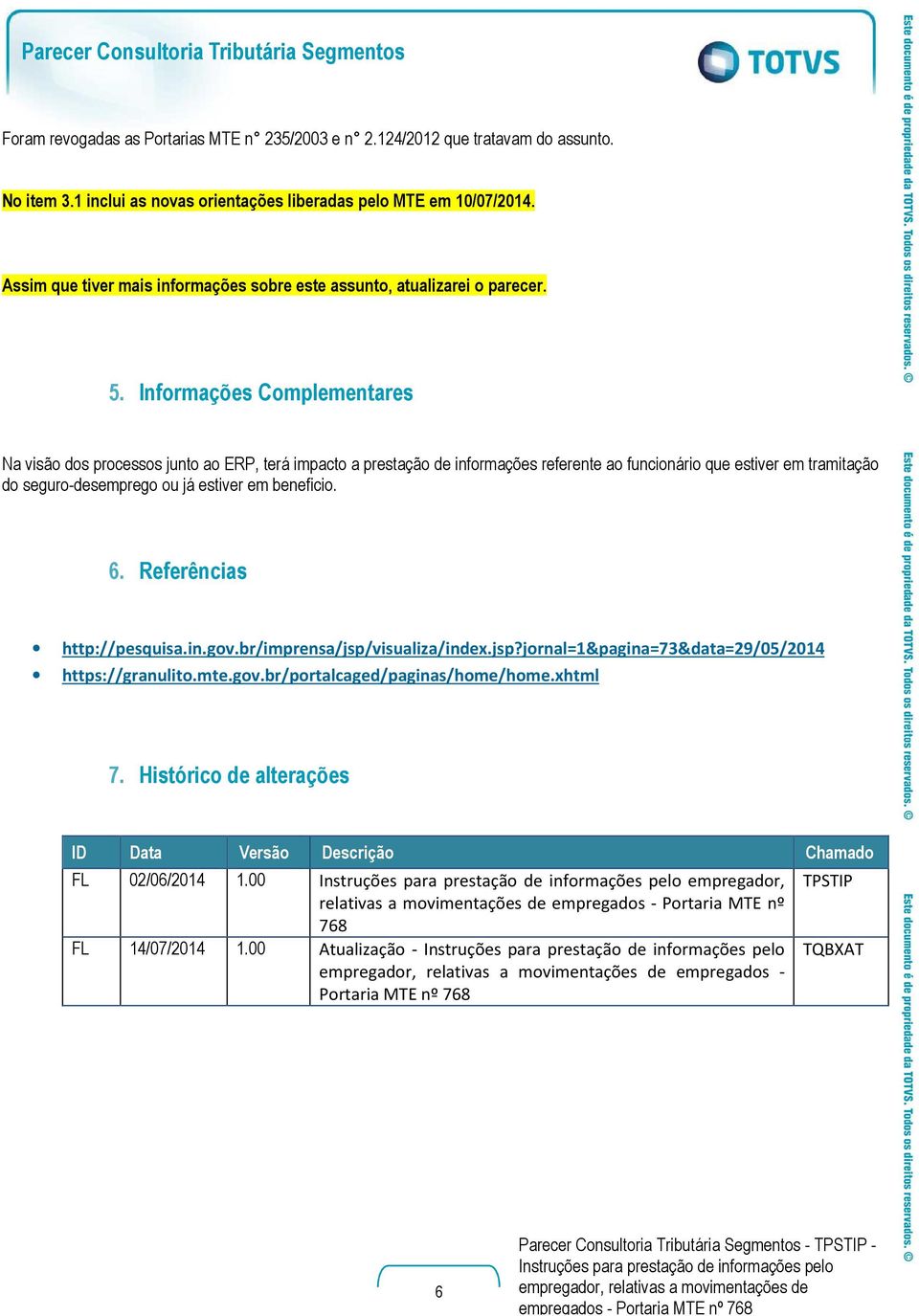 Informações Complementares Na visão dos processos junto ao ERP, terá impacto a prestação de informações referente ao funcionário que estiver em tramitação do seguro-desemprego ou já estiver em