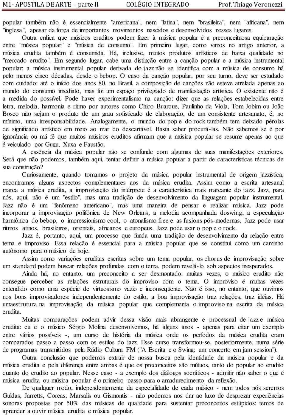 Em primeiro lugar, como vimos no artigo anterior, a música erudita também é consumida. Há, inclusive, muitos produtos artísticos de baixa qualidade no "mercado erudito".