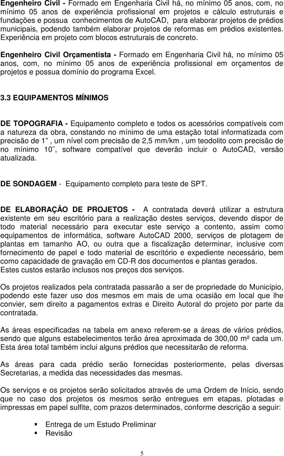 Engenheiro Civil Orçamentista - Formado em Engenharia Civil há, no mínimo 05 anos, com, no mínimo 05 anos de experiência profissional em orçamentos de projetos e possua domínio do programa Excel. 3.