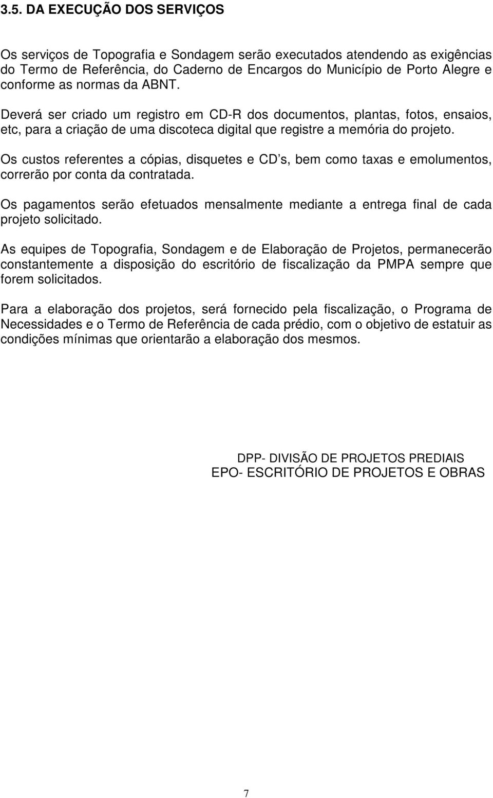 Os custos referentes a cópias, disquetes e CD s, bem como taxas e emolumentos, correrão por conta da contratada.