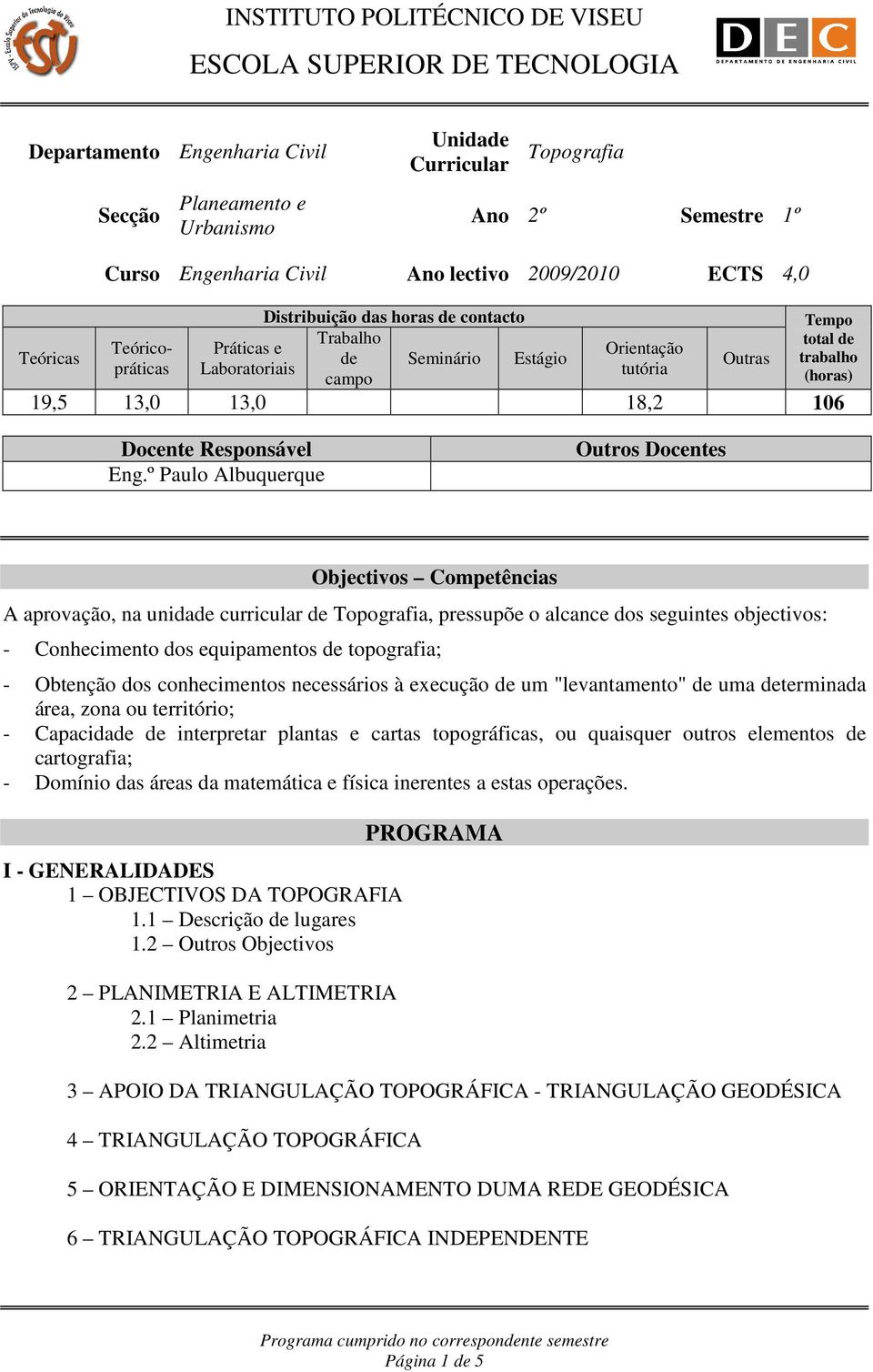 º Paulo Albuquerque Outros Docentes Objectivos Competências A aprovação, na unidade curricular de, pressupõe o alcance dos seguintes objectivos: - Conhecimento dos equipamentos de topografia; -