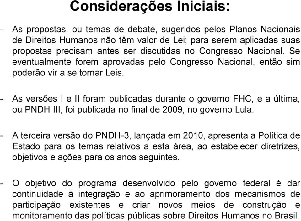 - As versões I e II foram publicadas durante o governo FHC, e a última, ou PNDH III, foi publicada no final de 2009, no governo Lula.