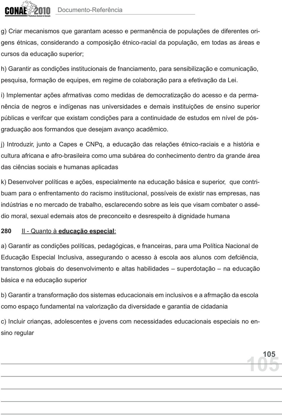 i) Implementar ações afrmativas como medidas de democratização do acesso e da permanência de negros e indígenas nas universidades e demais instituições de ensino superior públicas e verifcar que