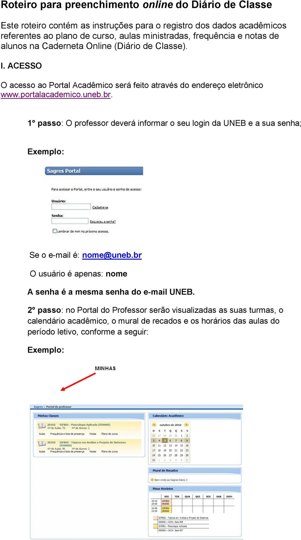 br. 1 passo: O professor deverá informar o seu login da UNEB e a sua senha; Exemplo: Se o e-mail é: nome@uneb.br O usuário é apenas: nome A senha é a mesma senha do e-mail UNEB.