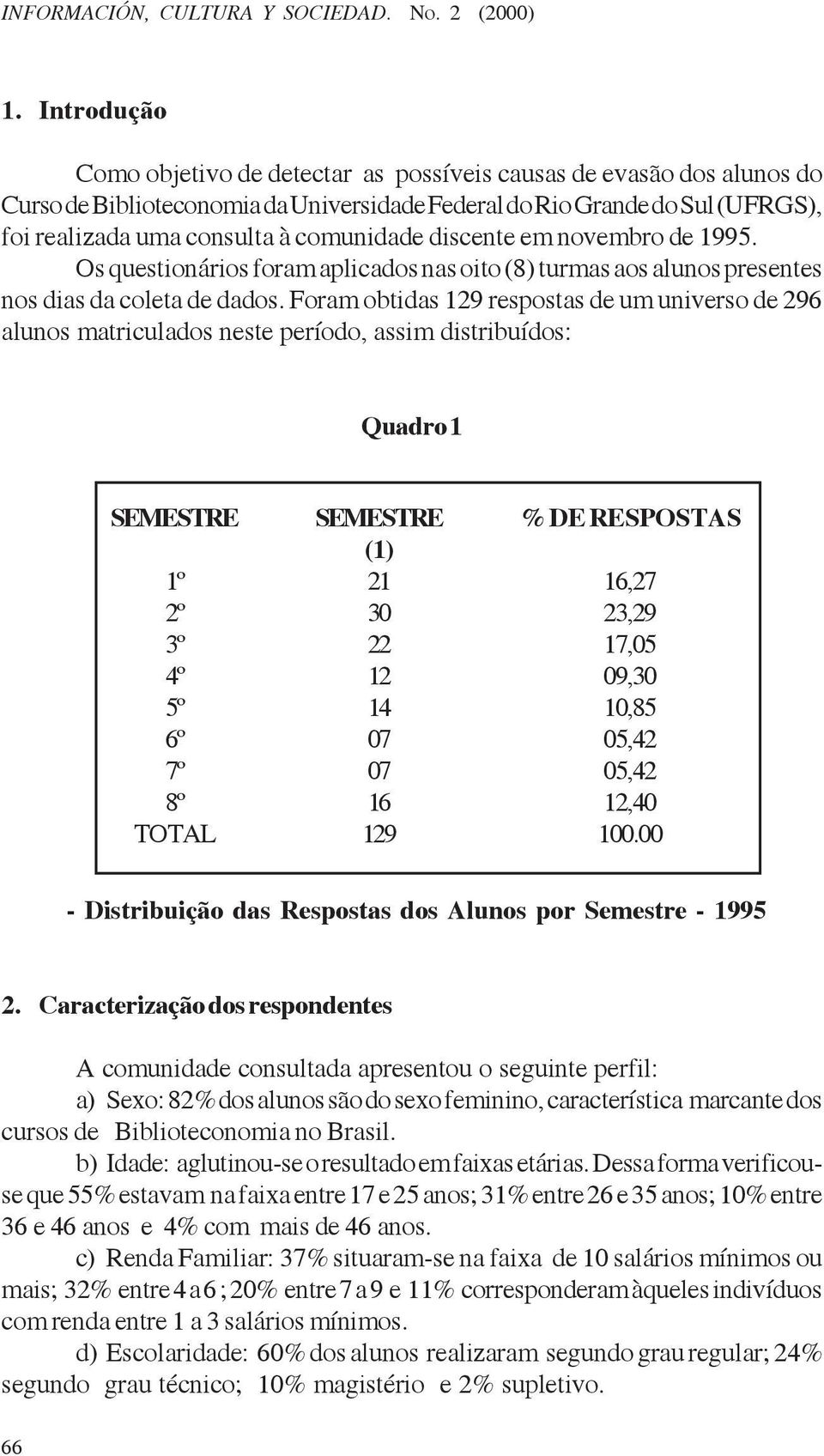 discente em novembro de 1995. Os questionários foram aplicados nas oito (8) turmas aos alunos presentes nos dias da coleta de dados.