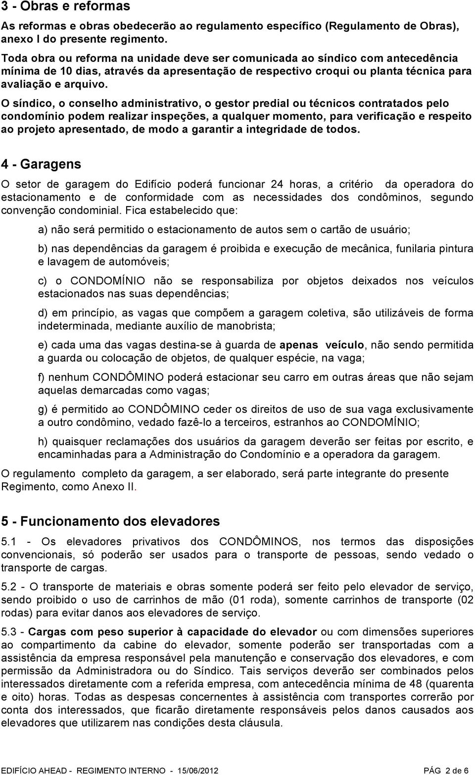 O síndico, o conselho administrativo, o gestor predial ou técnicos contratados pelo condomínio podem realizar inspeções, a qualquer momento, para verificação e respeito ao projeto apresentado, de