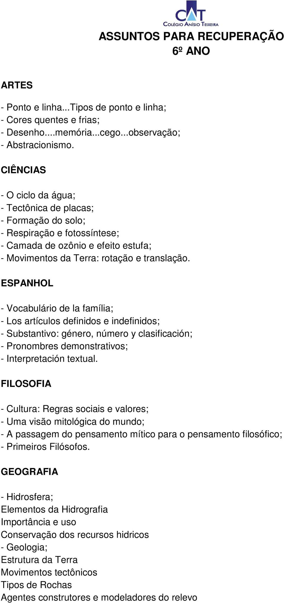ESPANHOL - Vocabulário de la família; - Los artículos definidos e indefinidos; - Substantivo: género, número y clasificación; - Pronombres demonstrativos; - Interpretación textual.