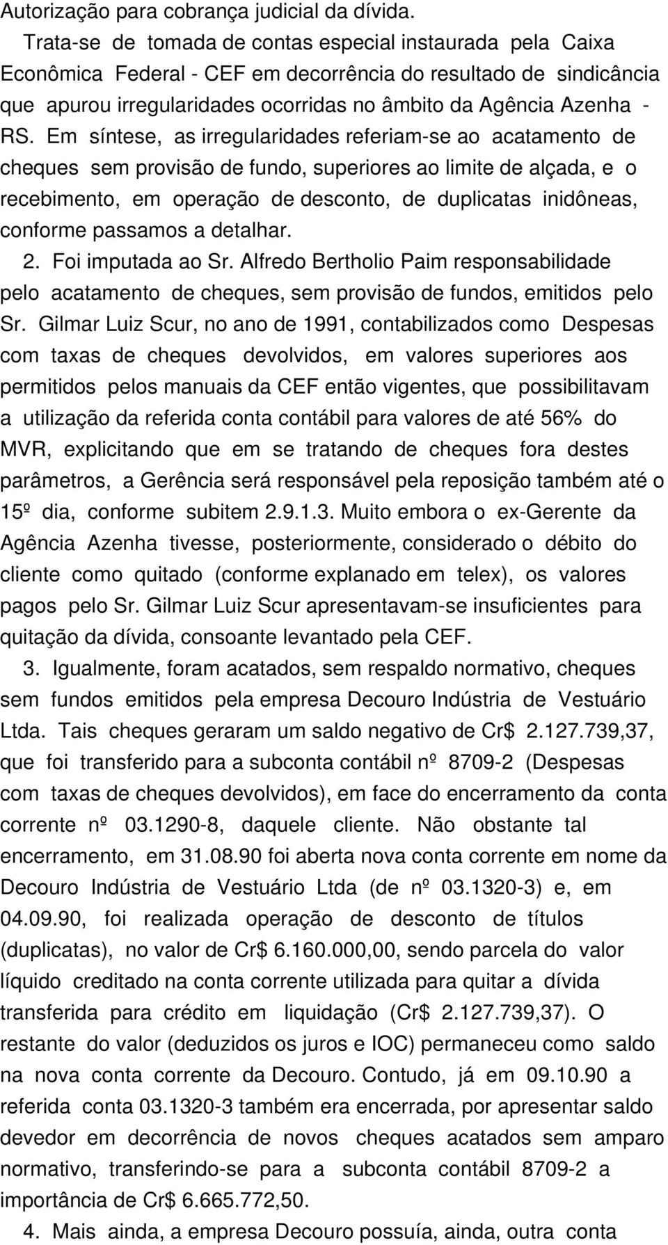 Em síntese, as irregularidades referiam-se ao acatamento de cheques sem provisão de fundo, superiores ao limite de alçada, e o recebimento, em operação de desconto, de duplicatas inidôneas, conforme