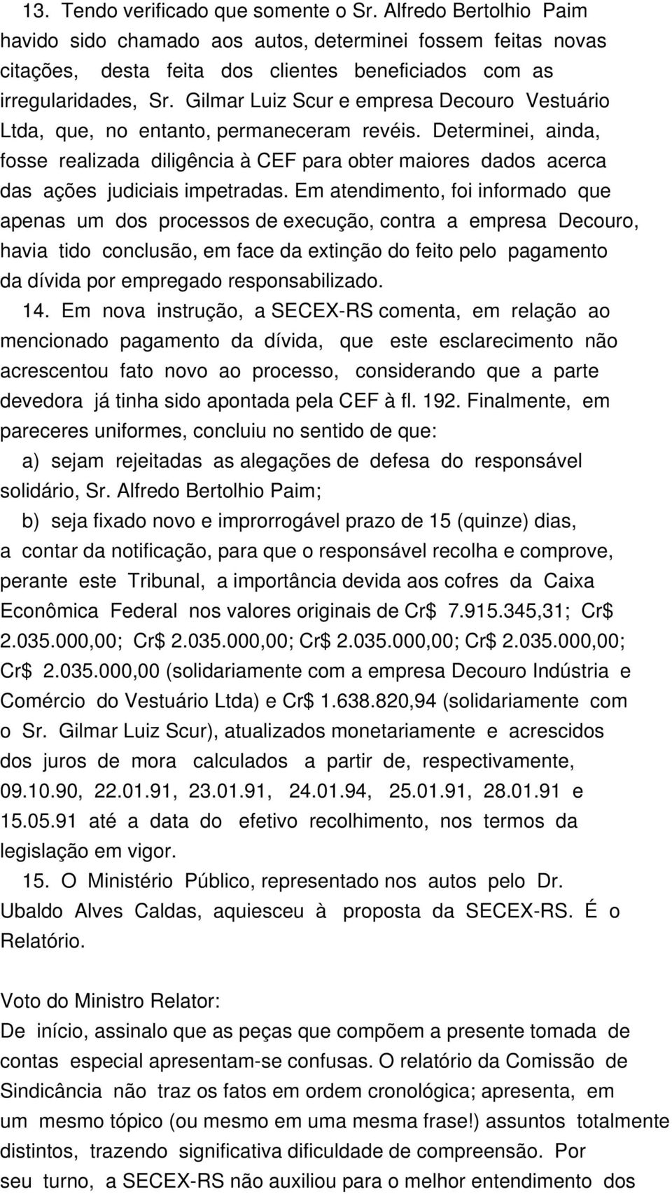 Determinei, ainda, fosse realizada diligência à CEF para obter maiores dados acerca das ações judiciais impetradas.