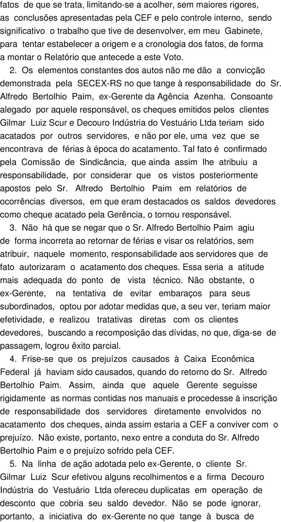 Os elementos constantes dos autos não me dão a convicção demonstrada pela SECEX-RS no que tange à responsabilidade do Sr. Alfredo Bertolhio Paim, ex-gerente da Agência Azenha.