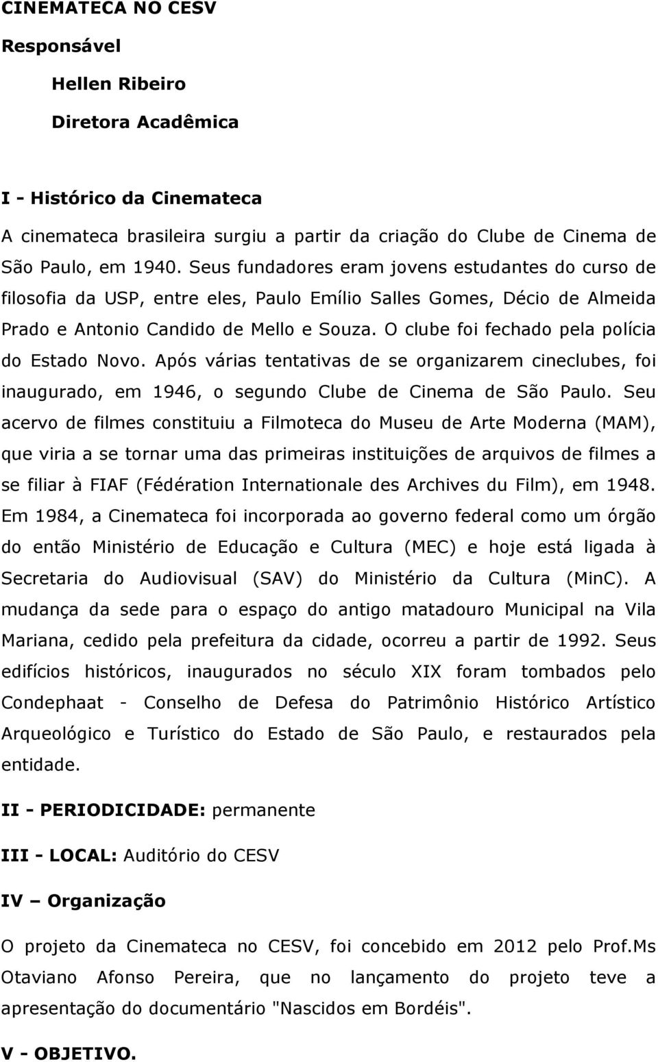 O clube foi fechado pela polícia do Estado Novo. Após várias tentativas de se organizarem cineclubes, foi inaugurado, em 1946, o segundo Clube de Cinema de São Paulo.